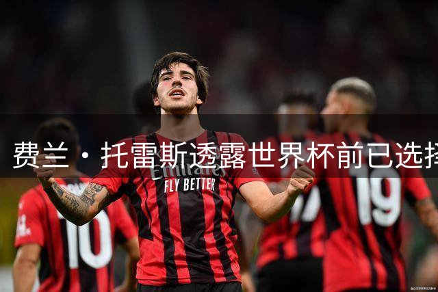 费兰·托雷斯透露世界杯前已选择加盟巴黎